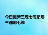 今日更新三魂七魄是哪三魂哪七魄