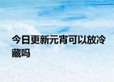 今日更新元宵可以放冷藏嗎