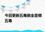 今日更新五毒俱全是哪五毒