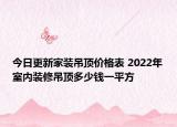 今日更新家裝吊頂價格表 2022年室內(nèi)裝修吊頂多少錢一平方