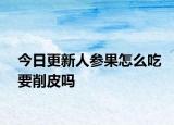 今日更新人參果怎么吃要削皮嗎