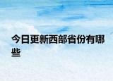 今日更新西部省份有哪些