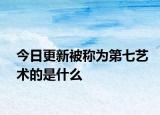 今日更新被稱為第七藝術(shù)的是什么