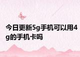 今日更新5g手機可以用4g的手機卡嗎