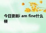 今日更新i am fine什么梗