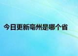 今日更新亳州是哪個(gè)省