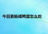 今日更新咸鴨蛋怎么吃