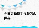 今日更新快手視頻怎么保存