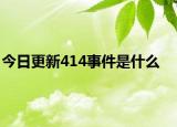 今日更新414事件是什么