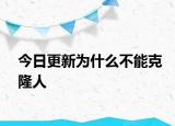 今日更新為什么不能克隆人