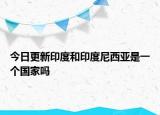 今日更新印度和印度尼西亞是一個(gè)國家嗎