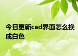 今日更新cad界面怎么換成白色