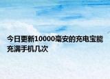 今日更新10000毫安的充電寶能充滿手機幾次