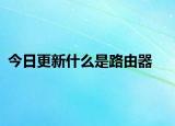 今日更新什么是路由器