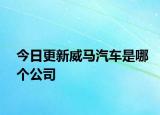 今日更新威馬汽車(chē)是哪個(gè)公司