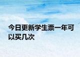 今日更新學(xué)生票一年可以買(mǎi)幾次