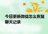 今日更新微信怎么恢復聊天記錄