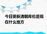 今日更新清朝庫倫是現(xiàn)在什么地方