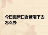 今日更新口香糖咽下去怎么辦