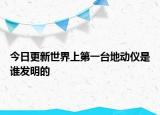 今日更新世界上第一臺地動儀是誰發(fā)明的