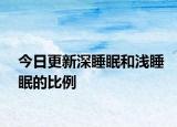 今日更新深睡眠和淺睡眠的比例