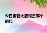 今日更新大雁塔是哪個(gè)朝代