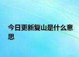 今日更新復(fù)山是什么意思