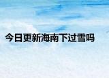 今日更新海南下過雪嗎