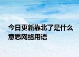 今日更新靠北了是什么意思網(wǎng)絡用語