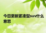 今日更新緊湊型suv什么意思