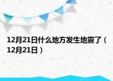 12月21日什么地方發(fā)生地震了（12月21日）