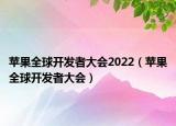 蘋果全球開發(fā)者大會2022（蘋果全球開發(fā)者大會）