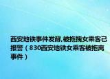 西安地鐵事件發(fā)酵,被拖拽女乘客已報警（830西安地鐵女乘客被拖離事件）