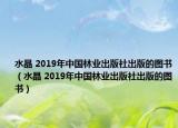 水晶 2019年中國(guó)林業(yè)出版社出版的圖書(shū)（水晶 2019年中國(guó)林業(yè)出版社出版的圖書(shū)）