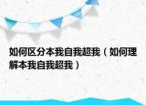 如何區(qū)分本我自我超我（如何理解本我自我超我）