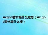 sixgod香水是什么意思（six god香水是什么梗）