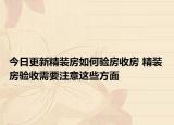 今日更新精裝房如何驗房收房 精裝房驗收需要注意這些方面