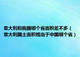 意大利和我國(guó)哪個(gè)省面積差不多（意大利國(guó)土面積相當(dāng)于中國(guó)哪個(gè)省）