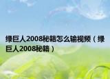 綠巨人2008秘籍怎么輸視頻（綠巨人2008秘籍）