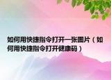 如何用快捷指令打開一張圖片（如何用快捷指令打開健康碼）