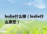 leslie什么梗（leslie什么意思）