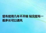 壁布能用幾年不開縫 貼完壁布一般多長可以通風