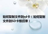 如何復(fù)制文件到sd卡（如何復(fù)制文件到SD卡根目錄）