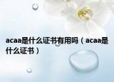 acaa是什么證書有用嗎（acaa是什么證書）