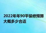 2022年年90平裝修預(yù)算大概多少合適