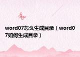 word07怎么生成目錄（word07如何生成目錄）