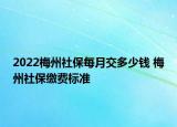 2022梅州社保每月交多少錢 梅州社保繳費標準