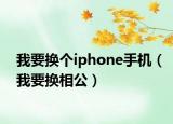 我要換個iphone手機（我要換相公）