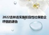 2022吉林省實(shí)施階段性社保助企紓困的通告