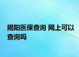 揭陽醫(yī)保查詢 網(wǎng)上可以查詢嗎